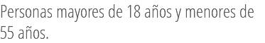 Personas mayores de 18 años y menores de 55 años.