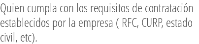 Quien cumpla con los requisitos de contratación establecidos por la empresa ( RFC, CURP, estado civil, etc).